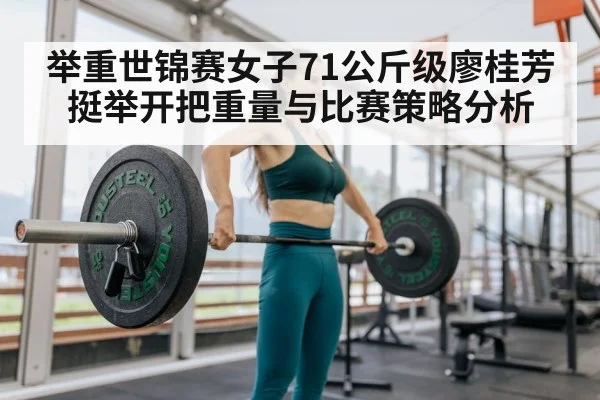 举重世锦赛女子71公斤级廖桂芳挺举开把重量与比赛策略分析